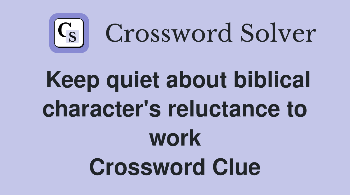Keep quiet about biblical character's reluctance to work Crossword